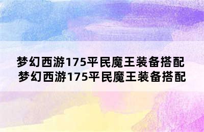 梦幻西游175平民魔王装备搭配 梦幻西游175平民魔王装备搭配